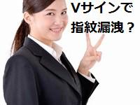 Vサインで指紋漏洩？